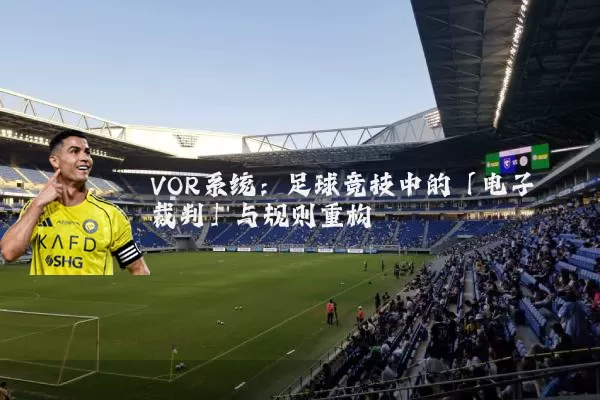 VOR系统：足球竞技中的「电子裁判」与规则重构
