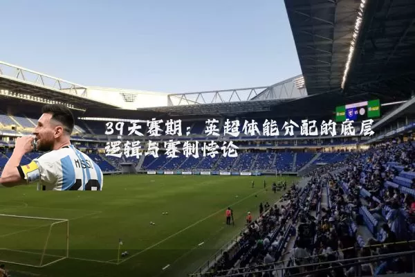 39天赛期：英超体能分配的底层逻辑与赛制悖论