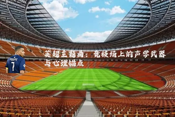 英超主题曲:竞技场上的声学武器与心理锚点
