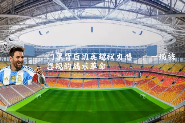 门票背后的英超权力博弈:一场被忽视的战术革命