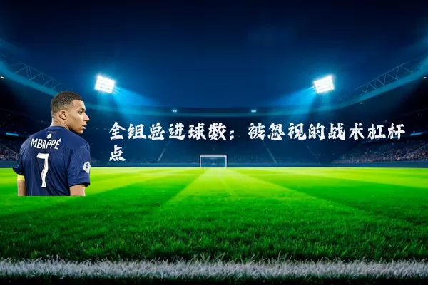 全组总进球数：被忽视的战术杠杆点