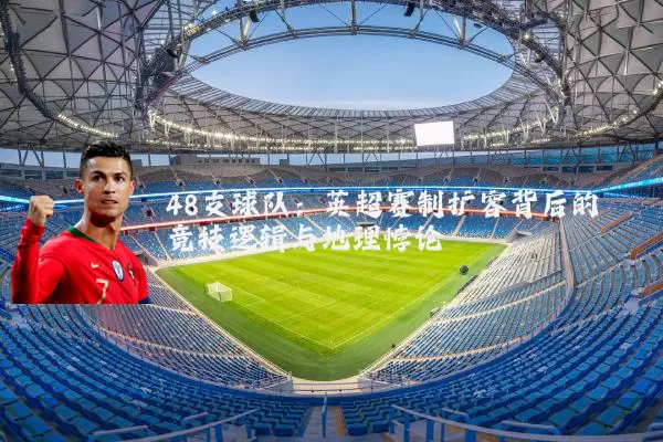48支球队:英超赛制扩容背后的竞技逻辑与地理悖论