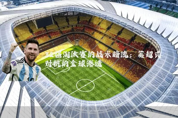 32强淘汰赛的战术暗流：英超式对抗的全球渗透