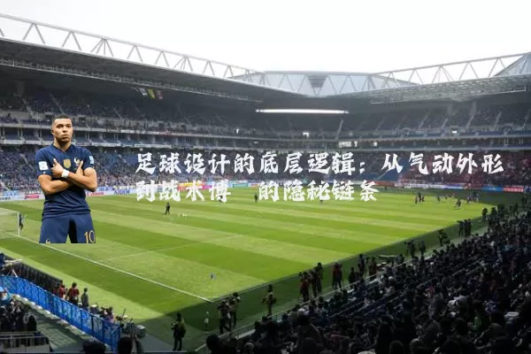 足球设计的底层逻辑:从气动外形到战术博弈的隐秘链条