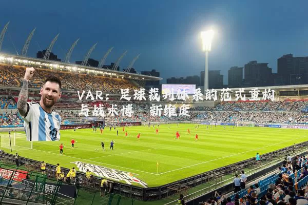 VAR:足球裁判体系的范式重构与战术博弈新维度