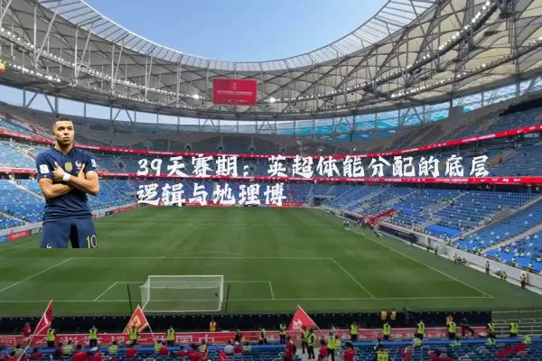 39天赛期：英超体能分配的底层逻辑与地理博弈