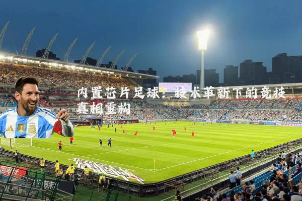 内置芯片足球：技术革新下的竞技真相重构