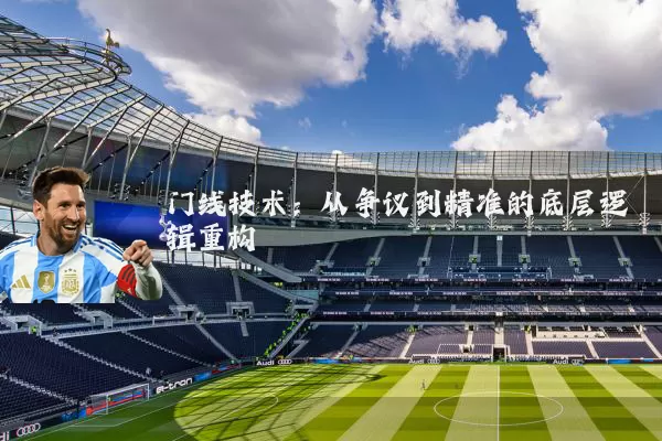 门线技术:从争议到精准的底层逻辑重构